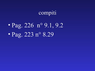 compiti Pag. 226  n° 9.1, 9.2 Pag. 223 n° 8.29 