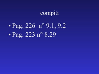 compiti Pag. 226  n° 9.1, 9.2 Pag. 223 n° 8.29 