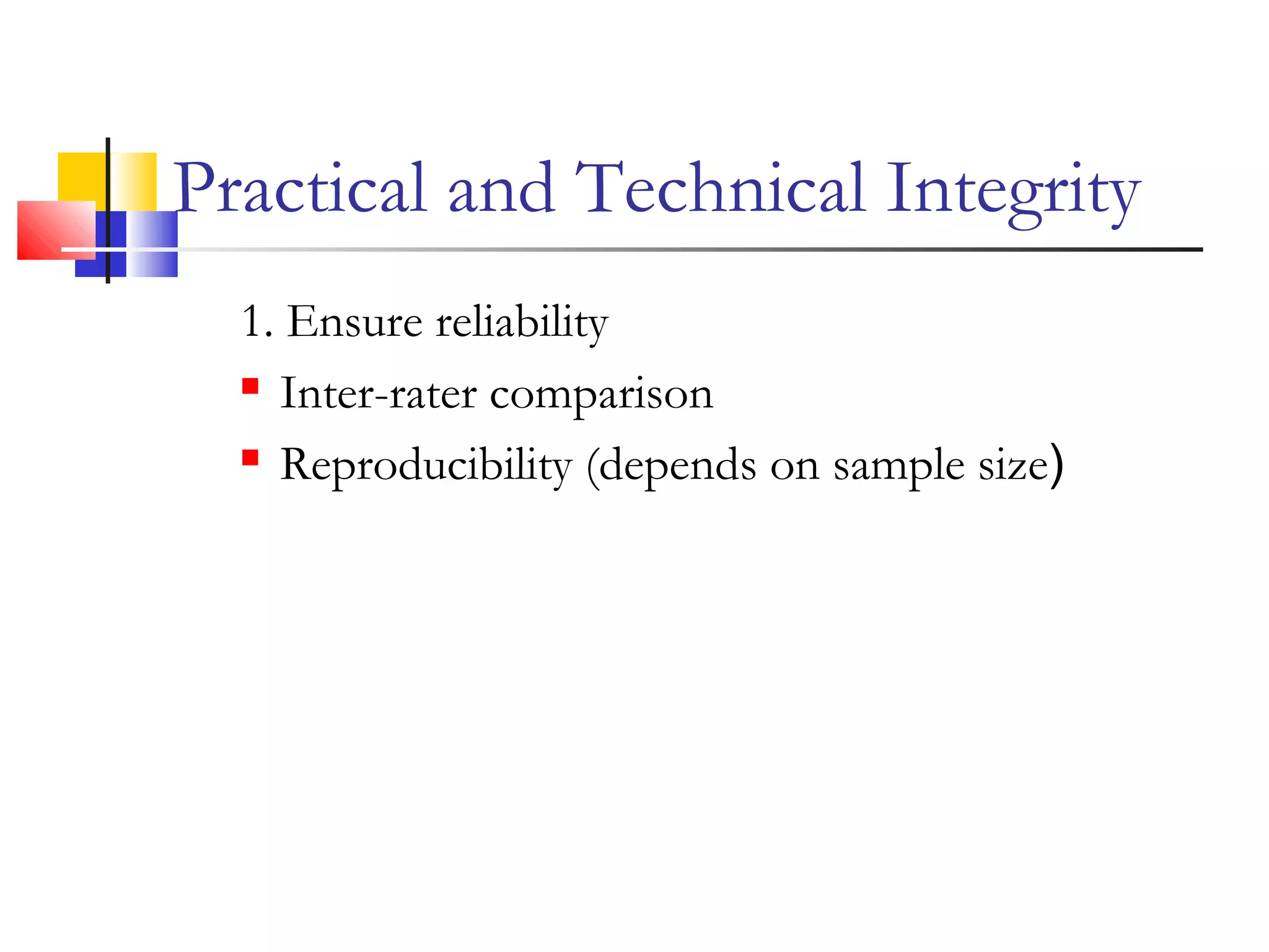 Practical and Technical Integrity
1. Ensure reliability
 Inter-rater comparison
 Reproducibility (depends on sample size)
 