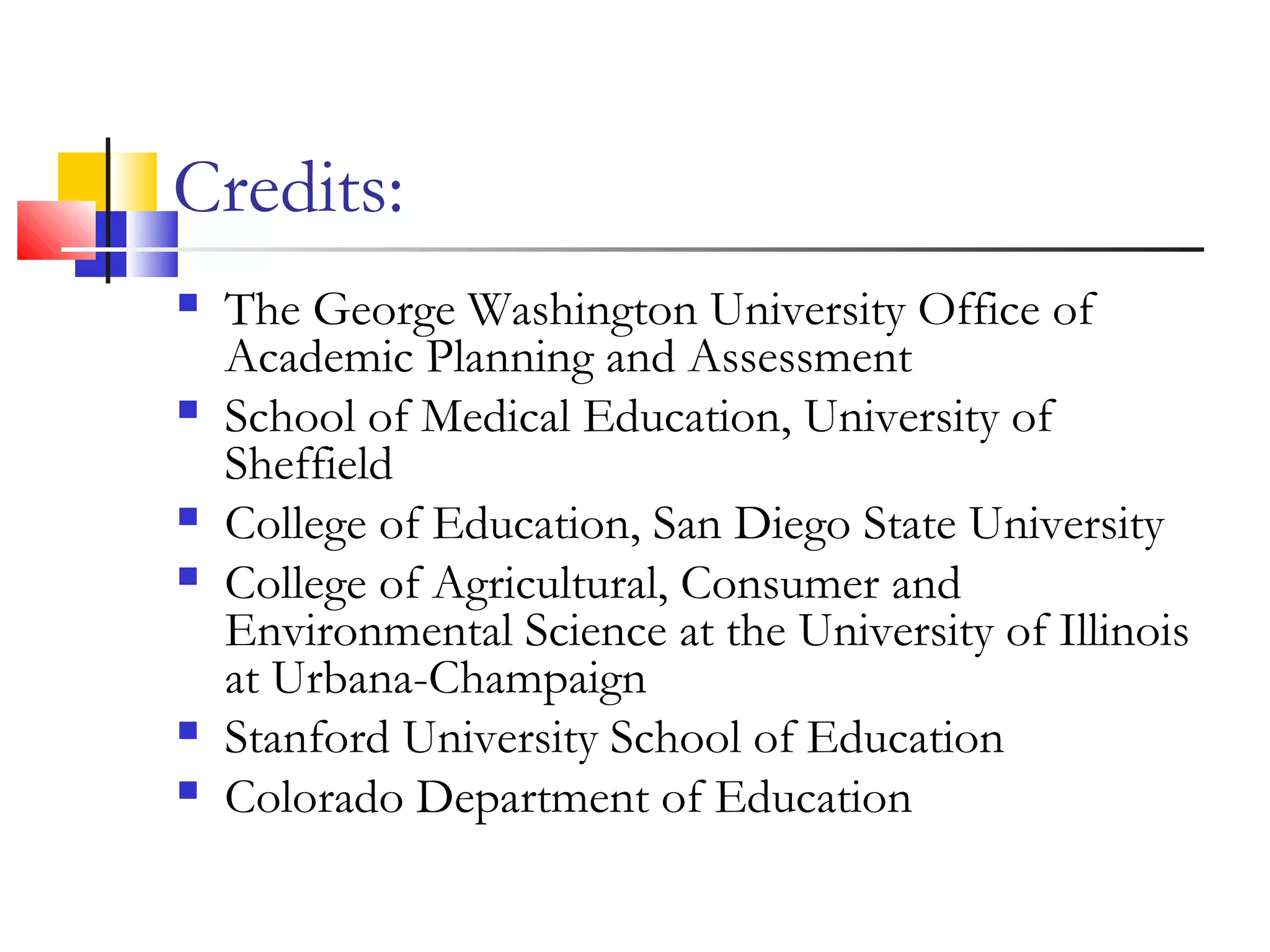 Credits:
 The George Washington University Office of
Academic Planning and Assessment
 School of Medical Education, University of
Sheffield
 College of Education, San Diego State University
 College of Agricultural, Consumer and
Environmental Science at the University of Illinois
at Urbana-Champaign
 Stanford University School of Education
 Colorado Department of Education
 