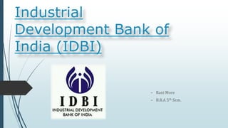 Industrial
Development Bank of
India (IDBI)
– Rani More
– B.B.A 5th Sem.
 