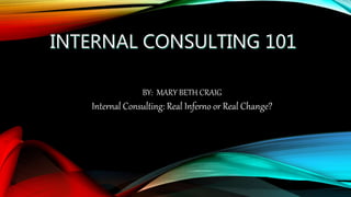 BY: MARY BETH CRAIG
Internal Consulting: Real Inferno or Real Change?
 