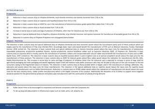ICRA LIMITED P a g e | 10
PETROCHEMICALS
Proposals
 Reduction in basic customs duty on Ethylene dichloride, vinyl chloride monomer and styrene monomer from 2.5% to 2%.
 Reduction in basic customs duty on Isoprene and liquefied butanes from 5% to 2.5%.
 Reduction in basic customs duty on HDPE for use in the manufacture of telecommunication grade optical fibre cables from 7.5% to Nil.
 Reduction in basic customs duty on Butyl acrylate from 7.5% to 5%.
 Increase in excise duty on sacks and bags of polymers of ethylene, other than for industrial use, from 12% to 15%.
 Reduction in Special Additional Duty on Naphtha, ethylene dichloride, vinyl chloride monomer and styrene monomer for manufacture of excisable goods from 4% to 2%.
 Reduction in customs duty on Ethylene-Propylene-non-conjugated-Diene Rubber.
Impact- Positive
The reduction in basic customs duty and special additional duty on ethylene dichloride and vinyl monomer would reduce the input/import parity price of these products which are
largely used for the manufacture of Poly vinyl chloride (PVC). Accordingly lower input costs would benefit the manufacturers of PVC such as Reliance Industries, Finolex, Chemplast
Sanmar, DCW Limited etc. The reduction in basic customs duty and special additional duty on styrene monomer would reduce the input costs for manufacturers of polystyrene,
expandable polystyrene, acrylonitrile butadiene styrene, styrene-acrylonitrile, styrene butadiene rubber such as Supreme Industries, BASF, LG Polymers etc. Reduction in basic
customs duty on Isoprene which is mostly used for the manufacture of synthetic rubbers and compounded with natural rubber would benefit the manufacturers of tyres such as MRF,
Apollo Tyres, CEAT Limited etc. The reduction in basic customs duty on liquefied butanes which is used in lighters and as an aerosol propellent would reduce the input price for the
manufacturers of these products. The reduction in basic customs duty on HDPE for telecom grade optical fibre cables would reduce the realisation for manufacturers like RIL, GAIL,
Haldia Petrochemicals etc. The increase in excise duty on sacks and bags of polymers of ethylene (other than for industrial use) is expected to increase in prices of bags used for
agricultural packaging and retail packaging and would negatively impact small and medium scale plastic processors who may not be able to fully pass on the cost increases to the end
consumers owing to the fragmented nature of industry. The reduction in basic customs duty on Butyl acrylate which is largely used in the manufacture of coatings, adhesives, inks,
lubricants and would reduce the input costs for these manufacturers. The reduction in the Special additional duty on naphtha would reduce the input costs for naphtha based
petrochemical manufacturers such as Haldia Petrochemicals. Reduction in customs duty on EPDM rubber would reduce the realisations of manufacturers but would reduce the input
costs for the auto industry (tyres, rubber profile manufacturers) which is the largest consumer of this product. Additionally the allocation of Rs 53 billion to support micro irrigation
would be positive for the petrochemical producers and plastic pipe manufacturers with the continuation of subsidy driving demand.
PORTS
Proposals
 Public Sector Ports to be encouraged to corporatize and become companies under the Companies Act.
 To set up plug-and-play projects in infrastructure space such as roads, ports, rail, airports, etc.
 