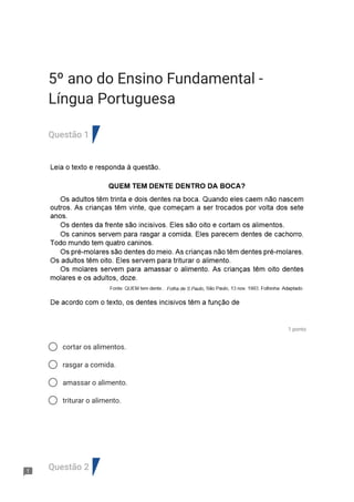 5º ano do Ensino Fundamental -
Língua Portuguesa
Questão 1
1 ponto
cortar os alimentos.
rasgar a comida.
amassar o alimento.
triturar o alimento.
Questão 2
 