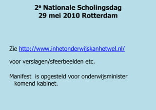2e Nationale Scholingsdag 29 mei 2010 Rotterdam Zie http://www.inhetonderwijskanhetwel.nl/ voor verslagen/sfeerbeelden etc. Manifest  is opgesteld voor onderwijsminister komend kabinet.   