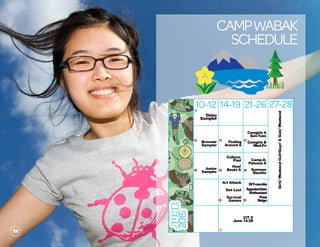 Campwabak
schedule
JUNE
2015
10-12 14-19 21-26
Daisy
Sampler
d
Brownie
Sampler
b
Foaling
Around A
b
Cowgirls A
Sun-Tues
Cowgirls B
Wed-Fri
b
Junior
Samplerj j
Camp-A-
Palooza A
Summer
Sleuths
j
Art Attack
Get Lost
Survival
Gamesc c
CIT II
June 14-28
s
27-28
Girls’WeekendOut!/Guys’&Gals’Weekend
DIY-namite
Appalachian
Enthusiast
Free
Reign
Culture-
Fied
Hoof
Beats A
13
 
