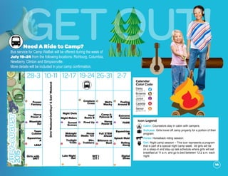 JULY-AUGUST
2015
28-3 10-11 12-17
Frozen
Fantasy
b
Horse
Power A
Mountain
Do!
j
Team
Cuisine
Equestrian
A
LEAP
c
Hoof
Beats B
Fired Upj
Horse
Medic 101
Mtn.
Trekkersc
Girls with
GRIT
s
19-24
Girls’WeekendOut!/Guys’&Gals’Weekend
26-31 2-7
Wet’n
Wacky
b
Foaling
Around B
b
Camp-A-
Palooza B
Horse
Power B
j
Extreme
Cuisine
Famej
Full STEM
Ahead
Biltmore or
Bustc
Equestrian
B
Splash Mob!
Rolling
Along
c
Digital
Divas
s
Calendar
Color Code
Daisy
Brownie
Junior
Cadette
Senior
(K5-grade 1)
(grades 2-3)
(grades 4-5)
(grades 6-8)
(grades 9-10)
c
s
j
b
d
Night Owls
Night Riders
Sunset
Scenes
j
Midnight
Madness
Twilight
Trailsc
Late Night
Out
s
Creature
Craze
b
WIT I
CIT I
s
Icon Legend
Cabin: Counselors stay in cabin with campers.
Suitcase: Girls travel off camp property for a portion of their
program.
Horse: Horseback riding session.
Owl: Night camp session – This icon represents a program
that is part of a special night camp week. All girls will be
on a sleep-in and stay-up late schedule where girls will eat
breakfast at 11 a.m. and go to bed between 12-2 a.m. each
night.
GetOut!
14
Need A Ride to Camp?
Bus service for Camp WaBak will be offered during the week of
July 19-24 from the following locations: Richburg, Columbia,
Newberry, Clinton and Simpsonville.
More details will be included in your camp confirmation.
 