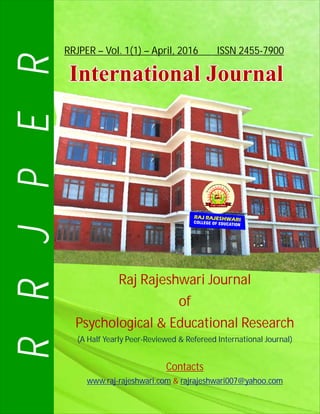 RRJPER – Vol. 1(1) – April, 2016 ISSN 2455-7900
International JournalInternational Journal
RRJPER
Raj Rajeshwari Journal
of
Psychological & Educational Research
Contacts
&
(A Half Yearly Peer-Reviewed & Refereed International Journal)
www.raj-rajeshwari.com rajrajeshwari007@yahoo.com
OLLEGC EIR OA FW EH DS UE
C
J
A
A
T
R
IO
J
N
AR
loZnk vxzs Hkoarq
 