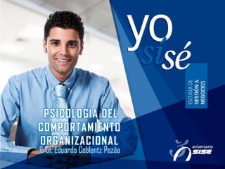 PSICOLOGIA DEL
COMPORTAMIENTO
ORGANIZACIONAL
Prof: Eduardo Coblentz Pezúa
 
