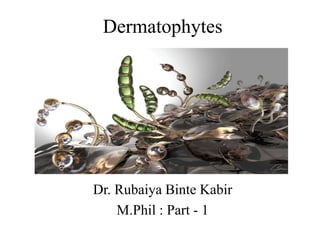 Dermatophytes
Dr. Rubaiya Binte Kabir
M.Phil : Part - 1
 