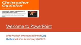 Welcome to PowerPoint
Seven Nutrition announced today that Chris
Oyolokor will sit as the company’s first CEO.
 