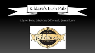 Kildare’s Irish Pub
Allyson Bove, Madeline O’Donnell, Jenna Rosen
 