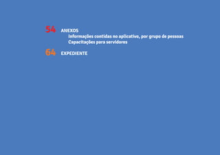54
64
ANEXOS
Informações contidas no aplicativo, por grupo de pessoas
Capacitações para servidores
EXPEDIENTE
 