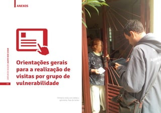 ANEXOS
56
CARTILHADESOLUÇÕESAGENTEBEMCUIDAR
Orientações gerais
para a realização de
visitas por grupo de
vulnerabilidade
Primeira visita com tablet e
aplicativo, fase de testes
 