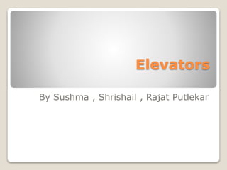 Elevators
By Sushma , Shrishail , Rajat Putlekar
 