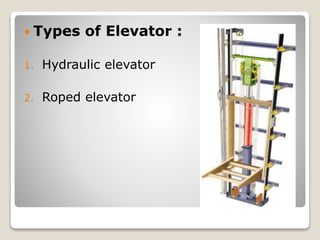  Types of Elevator :
1. Hydraulic elevator
2. Roped elevator
 