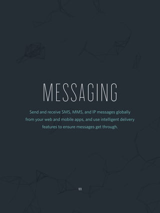 MESSAGINGSend and receive SMS, MMS, and IP messages globally
from your web and mobile apps, and use intelligent delivery
features to ensure messages get through.
1 1
 
