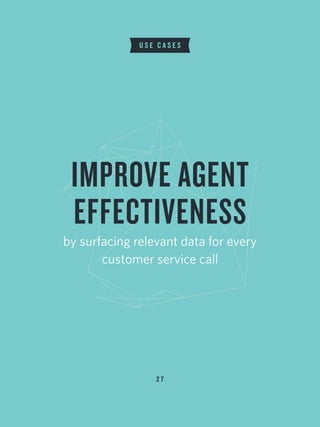 2 7
U S E C A S E S
IMPROVE AGENT
EFFECTIVENESS
by surfacing relevant data for every
customer service call
 