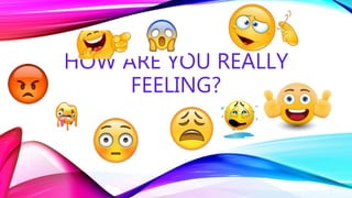 HOW ARE YOU REALLY
FEELING?
 