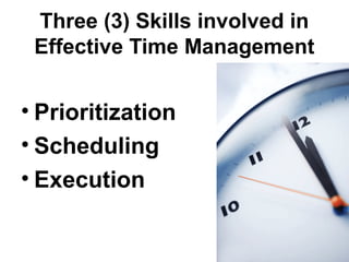 Three (3) Skills involved in
Effective Time Management
• Prioritization
• Scheduling
• Execution
 