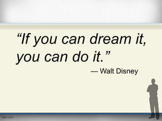 “If you can dream it,
you can do it.”
— Walt Disney
 