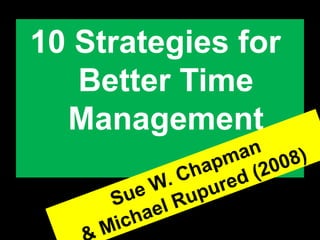 10 Strategies for
Better Time
Management
Sue W. Chapman
Michael Rupured (2008)
 