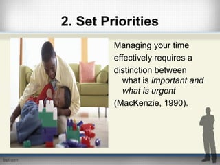 2. Set Priorities
Managing your time
effectively requires a
distinction between
what is important and
what is urgent
(MacKenzie, 1990).
 