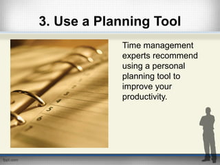 3. Use a Planning Tool
Time management
experts recommend
using a personal
planning tool to
improve your
productivity.
 