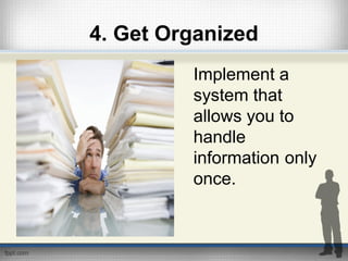 4. Get Organized
Implement a
system that
allows you to
handle
information only
once.
 