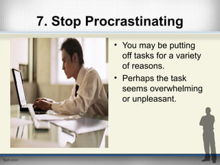 7. Stop Procrastinating
• You may be putting
off tasks for a variety
of reasons.
• Perhaps the task
seems overwhelming
or unpleasant.
 