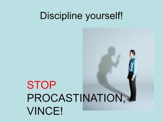 Discipline yourself!
STOP
PROCASTINATION,
VINCE!
 