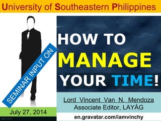 HOW TO
MANAGE
YOUR TIME!
Lord Vincent Van N. Mendoza
Associate Editor, LAYÀG
University of Southeastern Philippines
July 27, 2014
SEM
INAR
INPUT
ON
en.gravatar.com/iamvinchy
 