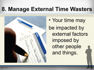 8. Manage External Time Wasters
• Your time may
be impacted by
external factors
imposed by
other people
and things.
 