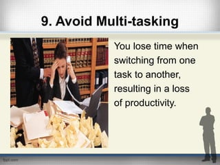 9. Avoid Multi-tasking
You lose time when
switching from one
task to another,
resulting in a loss
of productivity.
 