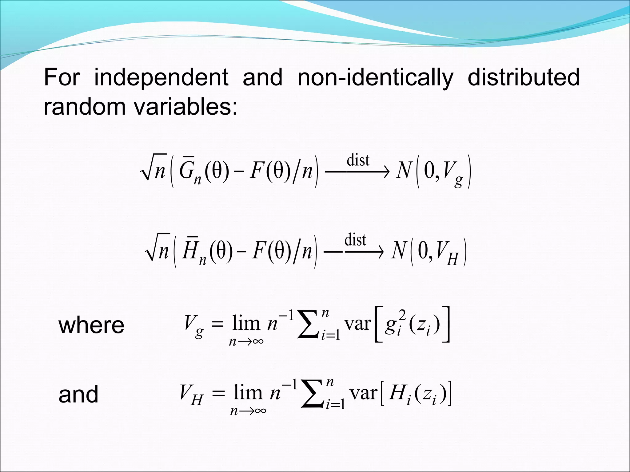 For independent and non-identically distributed
random variables:
( ) ( )dist
(θ) (θ) 0,n gn G F n N V− →
( ) ( )dist
(θ) (θ) 0,n Hn H F n N V−  →
1 2
1
lim var ( )
n
g i iin
V n g z−
=→∞
 =  ∑where
and [ ]1
1
lim var ( )
n
H i iin
V n H z−
=→∞
= ∑
 
