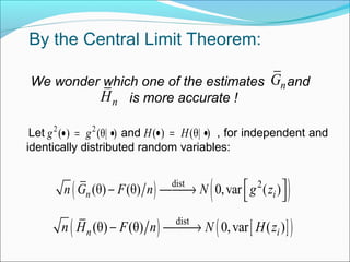 By the Central Limit Theorem:
Let and , for independent and
identically distributed random variables:
( ) ( )dist 2
(θ) (θ) 0,var ( )n in G F n N g z − →  
( ) [ ]( )dist
(θ) (θ) 0,var ( )n in H F n N H z− →
2 2
( ) (θ| )g g• = • ( ) (θ| )H H• = •
nG
nH
We wonder which one of the estimates and
is more accurate !
 
