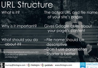 murray@biztegra.com www.Biztegra.com
What is it?
Why is it important?
What should you do
about it?
http://www.digitalbookworld.com/201
5/url-structure-and-site-
architecture/
The actual URL and file name
of your site’s pages
Gives Google clues about
your page’s content
–File name should be
descriptive
–Don’t use parameters
–Shorter is better
URL Structure
 