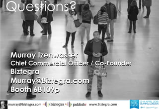 murray@biztegra.com www.Biztegra.com
Murray Izenwasser
Chief Commercial Officer / Co-Founder
Biztegra
Murray@Biztegra.com
Booth 6B109p
Questions?
Murray Izenwasser
Chief Commercial Officer / Co-Founder
Biztegra
Murray@Biztegra.com
Booth 6B109p
 
