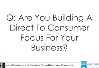 murray@biztegra.com www.Biztegra.com
Q: Are You Building A
Direct To Consumer
Focus For Your
Business?
 