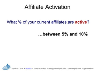 Affiliate Activation
What % of your current affiliates are active?
…between 5% and 10%
 
