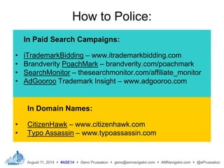 How to Police:
In Paid Search Campaigns:
• iTrademarkBidding – www.itrademarkbidding.com
• Brandverity PoachMark – brandve...