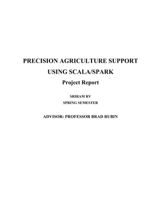 PRECISION AGRICULTURE SUPPORT
USING SCALA/SPARK
Project Report
SRIRAM RV
SPRING SEMESTER
ADVISOR: PROFESSOR BRAD RUBIN
 