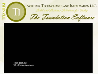 NORFOLK TECHNOLOGIES AND INFORMATION LLC.
Solid and Lustrous Solutions for Today
The Foundation Software
TITANIUM
Ti
 