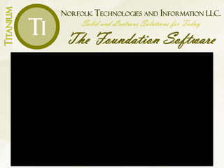 NORFOLK TECHNOLOGIES AND INFORMATION LLC.
Solid and Lustrous Solutions for Today
The Foundation Software
TITANIUM
Ti
 