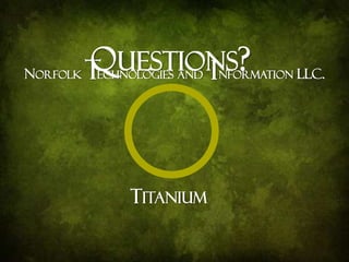 NORFOLK ECHNOLOGIES AND NFORMATION LLC.
TITANIUM
QUESTIONS?
 