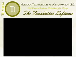 NORFOLK TECHNOLOGIES AND INFORMATION LLC.
Solid and Lustrous Solutions for Today
The Foundation Software
TITANIUM
Ti
 