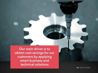 Our main driver is to
obtain cost savings for our
customers by applying
smart business and
technical solutions
 