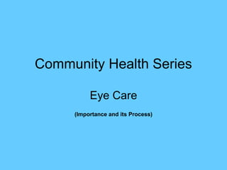 Community Health Series
Eye Care
(Importance and its Process)
 