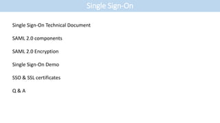 Single Sign-On
Single Sign-On Technical Document
SAML 2.0 components
SAML 2.0 Encryption
Single Sign-On Demo
SSO & SSL certificates
Q & A
 