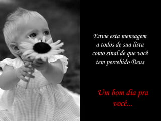 Envie esta mensagem
  a todos de sua lista
como sinal de que você
  tem percebido Deus



  Um bom dia pra
     você...
 
